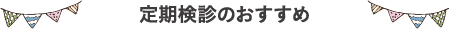 定期検診のおすすめ