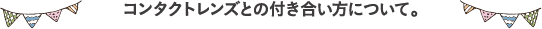 コンタクトレンズとの付き合い方について。