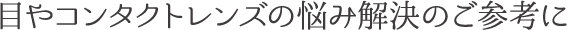 目やコンタクトレンズの悩み解決のご参考に