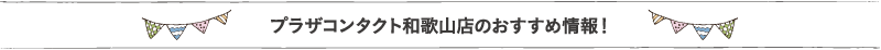 プラザコンタクト和歌山店のおすすめ情報！