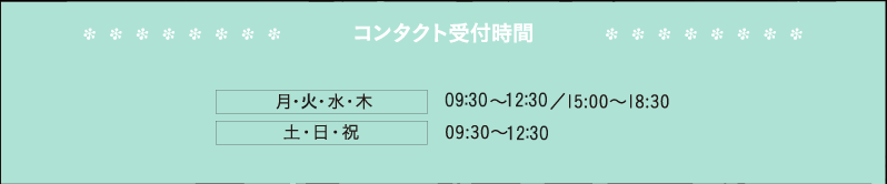 コンタクト受付時間 月・水・木・金 10:00～12:30／15:00～18:30 土・日・祝 09:30～13:00