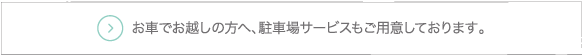 お車でお越しの方へ、駐車場サービスもご用意しております。