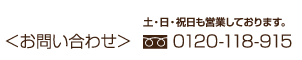 <お問い合わせ> 0120-118-915 土・日・祝日も営業しております。