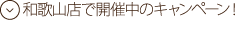 和歌山店で開催中のキャンペーン！