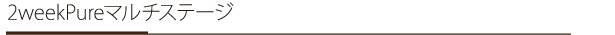 2weekpureマルチステージ